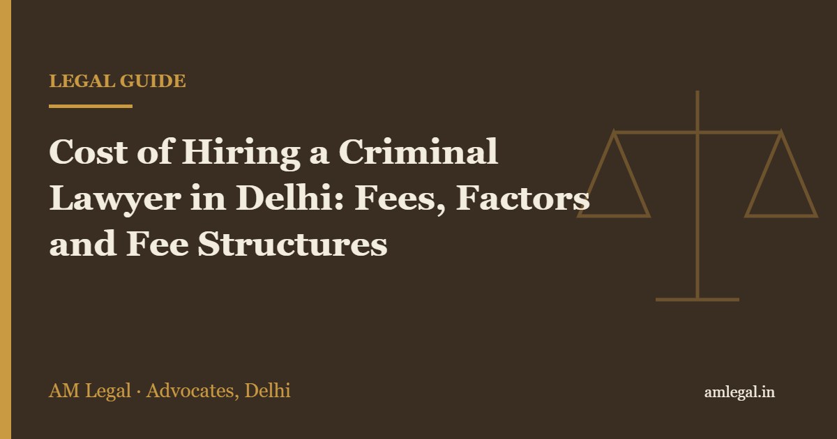 Cost of Hiring a Criminal Lawyer in Delhi: Fees, Factors and Fee Structures - AM Legal, Delhi