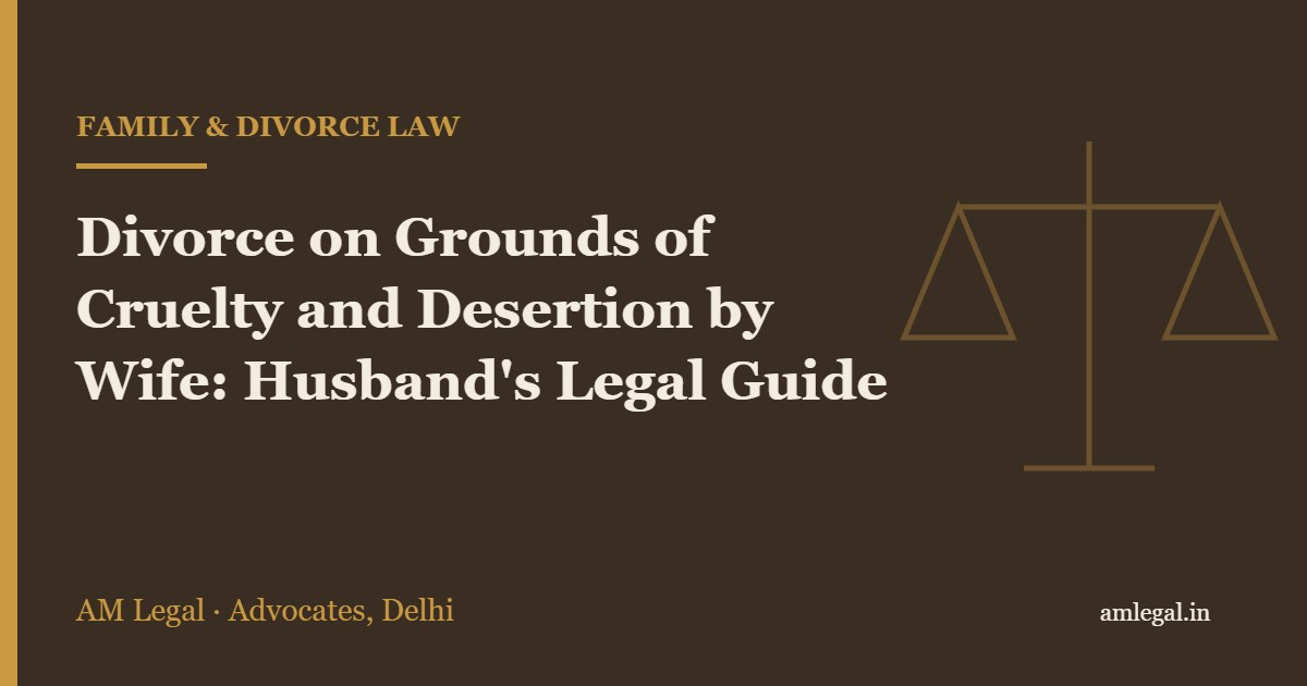 Divorce on Grounds of Cruelty and Desertion by Wife: Husband's Legal Guide - AM Legal, Delhi
