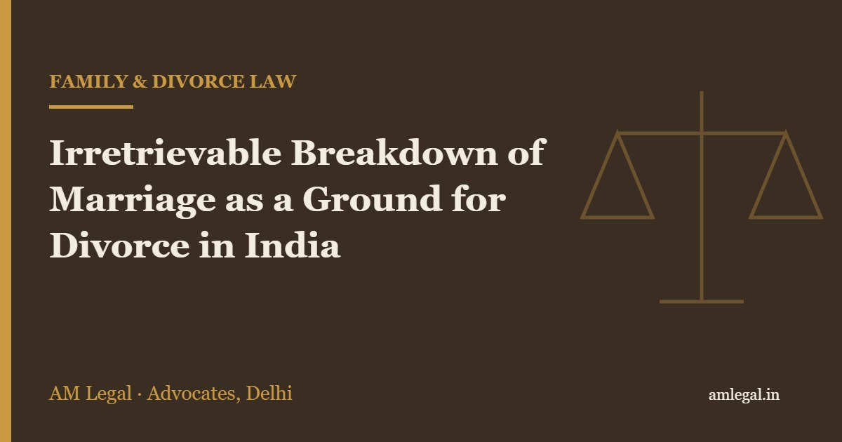 Irretrievable Breakdown of Marriage as a Ground for Divorce in India - AM Legal, Delhi