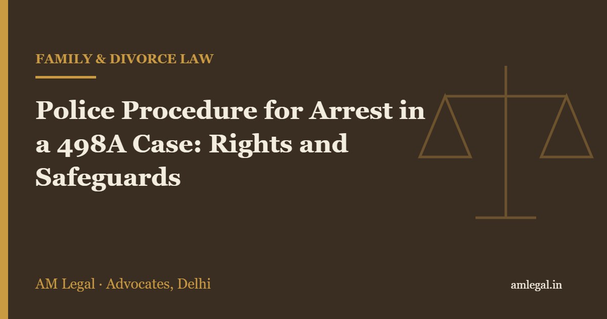 Police Procedure for Arrest in a 498A Case: Rights and Safeguards - AM Legal, Delhi