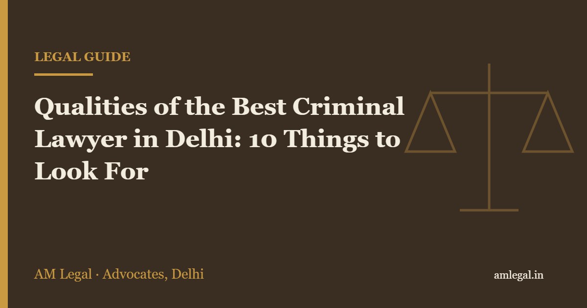Qualities of the Best Criminal Lawyer in Delhi: 10 Things to Look For - AM Legal, Delhi