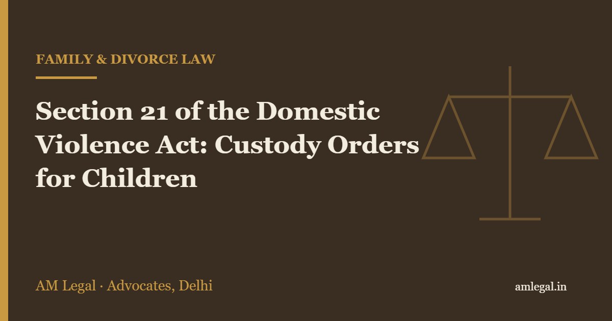Section 21 of the Domestic Violence Act: Custody Orders for Children - AM Legal, Delhi