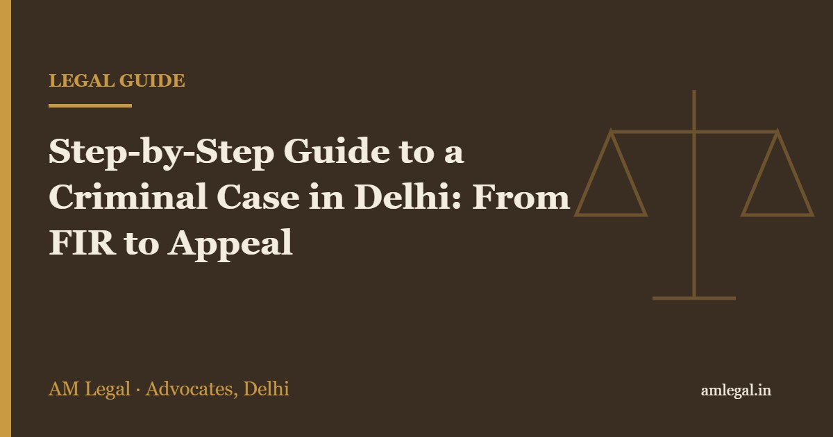 Step-by-Step Guide to a Criminal Case in Delhi: From FIR to Appeal - AM Legal, Delhi